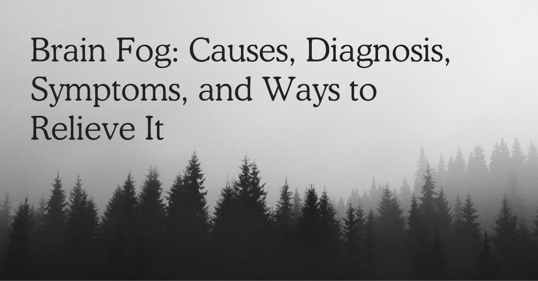 Brain Fog: Causes, Diagnosis, Symptoms, and Ways to Relieve It