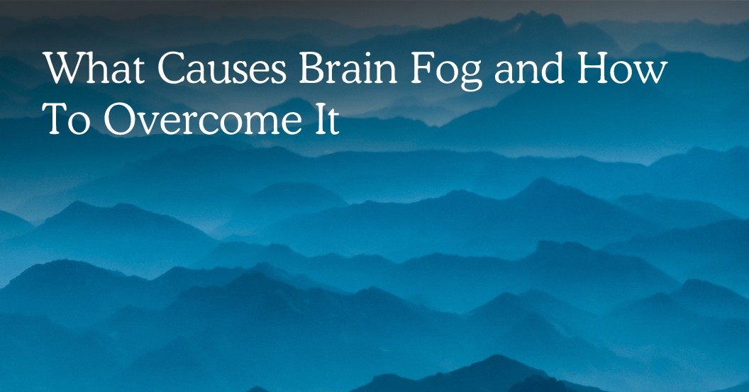 What Causes Brain Fog and How To Overcome It