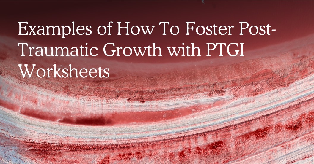 Examples of How To Foster Post-Traumatic Growth with PTGI Worksheets